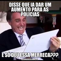 DISSE QUE IA DAR UM AUMENTO PARA AS POLÍCIASE SÓ DEU ESSA MERRECA???