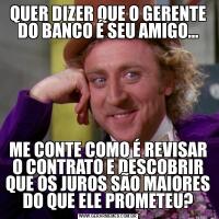 QUER DIZER QUE O GERENTE DO BANCO É SEU AMIGO…ME CONTE COMO É REVISAR O CONTRATO E DESCOBRIR QUE OS JUROS SÃO MAIORES DO QUE ELE PROMETEU?