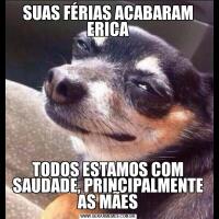 SUAS FÉRIAS ACABARAM ERICATODOS ESTAMOS COM SAUDADE, PRINCIPALMENTE AS MÃES