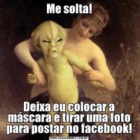 Me solta!Deixa eu colocar a máscara e tirar uma foto para postar no facebook!