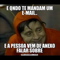 E QNDO TE MANDAM UM E-MAIL..E A PESSOA VEM DE ANEXO FALAR SOBRE