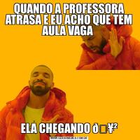 QUANDO A PROFESSORA ATRASA E EU ACHO QUE TEM AULA VAGA ELA CHEGANDO 