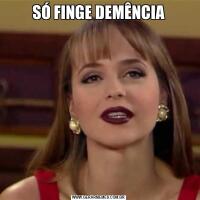 SÓ FINGE DEMÊNCIA