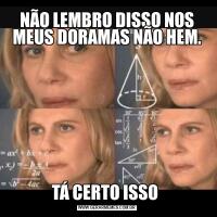 NÃO LEMBRO DISSO NOS MEUS DORAMAS NÃO HEM.TÁ CERTO ISSO 