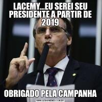 LACEMY...EU SEREI SEU PRESIDENTE A PARTIR DE 2019OBRIGADO PELA CAMPANHA