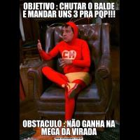 OBJETIVO : CHUTAR O BALDE E MANDAR UNS 3 PRA PQP!!!OBSTACULO : NÃO GANHA NA MEGA DA VIRADA