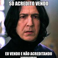 SÓ ACREDITO VENDOEU VENDO E NÃO ACREDITANDO