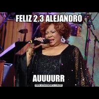 FELIZ 2.3 ALEJANDROAUUUURR