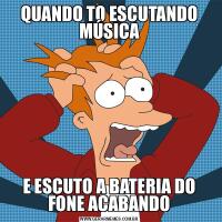 QUANDO TO ESCUTANDO MÚSICAE ESCUTO A BATERIA DO FONE ACABANDO