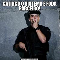 CATIRÇO O SISTEMA É FODA PARCEIRO!