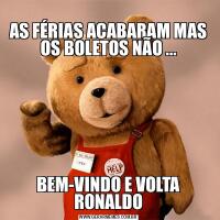 
AS FÉRIAS ACABARAM MAS OS BOLETOS NÃO ...BEM-VINDO E VOLTA RONALDO