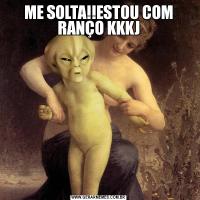 ME SOLTA!!ESTOU COM RANÇO KKKJ