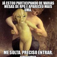 JÁ ESTOU PARTICIPANDO DE VARIAS MESAS DE RPG E APARECEU MAIS UMA.ME SOLTA, PRECISO ENTRAR.