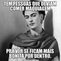 TEM PESSOAS QUE DEVIAM COMER MAQUIAGEMPRA VER SE FICAM MAIS BONITA POR DENTRO.