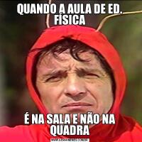 QUANDO A AULA DE ED. FÍSICAÉ NA SALA E NÃO NA QUADRA
