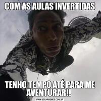 COM AS AULAS INVERTIDASTENHO TEMPO ATÉ PARA ME AVENTURAR!! 