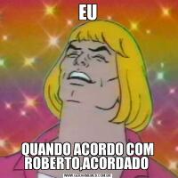EUQUANDO ACORDO COM ROBERTO,ACORDADO 