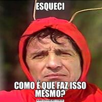 ESQUECICOMO É QUE FAZ ISSO MESMO?