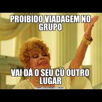 PROIBIDO VIADAGEM NO GRUPOVAI DÁ O SEU CÚ OUTRO LUGAR