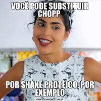 VOCÊ PODE SUBSTITUIR CHOPP POR SHAKE PROTÉICO, POR EXEMPLO