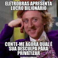 ELETROBRAS APRESENTA LUCRO BILIONÁRIOCONTE-ME AGORA QUAL É SUA DESCULPA PARA PRIVATIZAR