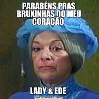 PARABÉNS PRAS BRUXINHAS DO MEU CORAÇÃO LADY & EDE 