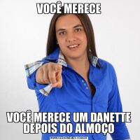 VOCÊ MERECEVOCÊ MERECE UM DANETTE DEPOIS DO ALMOÇO