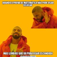 QUANDO A PROVA DE MATEMÁTICA NÃO PODE USAR CELULAR MAS LEMBREI QUE DÁ PARA USAR ESCONDIDO