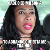 CADE O EDIMILSON ?TO ACHANDO QUE ESTA ME TRAINDO 