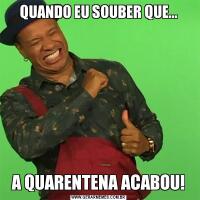 QUANDO EU SOUBER QUE...A QUARENTENA ACABOU!