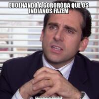 EUOLHANDO A GORORÓBA QUE OS INDIANOS FAZEM