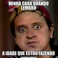 MINHA CARA QUANDO LEMBROA IDADE QUE ESTOU FAZENDO