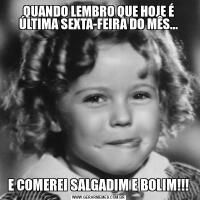QUANDO LEMBRO QUE HOJE É ÚLTIMA SEXTA-FEIRA DO MÊS...E COMEREI SALGADIM E BOLIM!!!