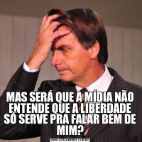MAS SERÁ QUE A MÍDIA NÃO ENTENDE QUE A LIBERDADE SÓ SERVE PRA FALAR BEM DE MIM?