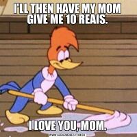 I'LL THEN HAVE MY MOM GIVE ME 10 REAIS.I LOVE YOU, MOM.