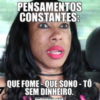 PENSAMENTOS CONSTANTES:QUE FOME - QUE SONO - TÔ SEM DINHEIRO.
