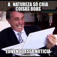 A   NATUREZA SÓ CRIA COISAS BOASEU VENDO ESSA NOTICIA
