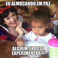 EU ALMOÇANDO EM PAZ.ALGUÉM: &QUOT;POSSO EXPERIMENTAR?&QUOT;