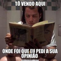 TÔ VENDO AQUIONDE FOI QUE EU PEDI A SUA OPINIÃO 