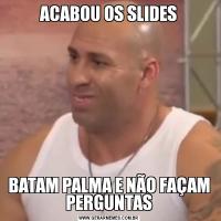 ACABOU OS SLIDESBATAM PALMA E NÃO FAÇAM PERGUNTAS