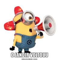 O JANDIR VOLTOUU