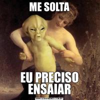 ME SOLTAEU PRECISO ENSAIAR