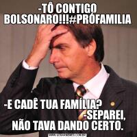 -TÔ CONTIGO BOLSONARO!!!#PRÓFAMILIA-E CADÊ TUA FAMÍLIA?                                                   -SEPAREI, NÃO TAVA DANDO CERTO.