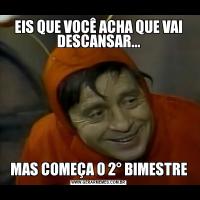 EIS QUE VOCÊ ACHA QUE VAI DESCANSAR...MAS COMEÇA O 2° BIMESTRE