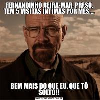 FERNANDINHO BEIRA-MAR, PRESO, TEM 5 VISITAS ÍNTIMAS POR MÊS....BEM MAIS DO QUE EU, QUE TÔ SOLTO!!