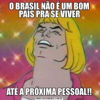 O BRASIL NÃO É UM BOM PAÍS PRA SE VIVERATÉ A PRÓXIMA PESSOAL!!