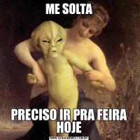 ME SOLTAPRECISO IR PRA FEIRA HOJE