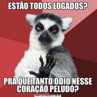 ESTÃO TODOS LOGADOS?PRA QUE TANTO ODIO NESSE CORAÇÃO PELUDO?