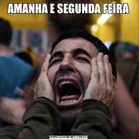 AMANHA E SEGUNDA FEIRA
