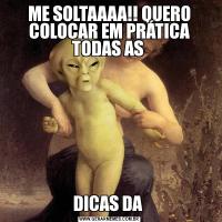 ME SOLTAAAA!! QUERO COLOCAR EM PRÁTICA TODAS AS DICAS DA 